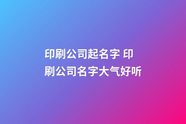 印刷公司起名字 印刷公司名字大气好听-第1张-公司起名-玄机派